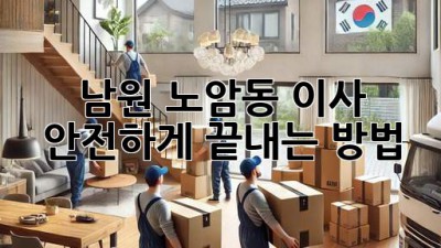 남원 노암동 이사, 안전하게 끝내는 방법!