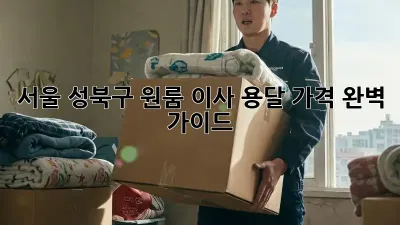 서울 성북구 원룸 이사 용달 가격 완벽 가이드