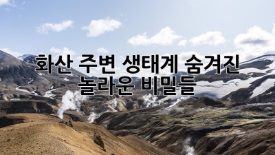 🌋 화산 주변 생태계, 숨겨진 놀라운 비밀들! 🌿